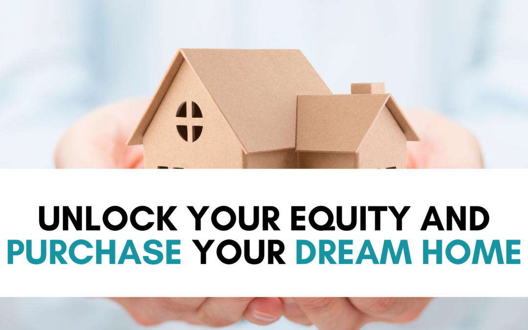 Unlock Your Equity and Purchase Your Dream Home