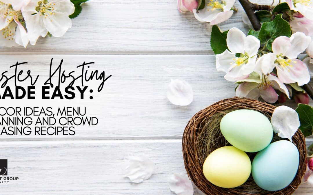 Easter Hosting Made Easy: Decor Ideas, Menu Planning and Crowd Pleasing Recipes!
